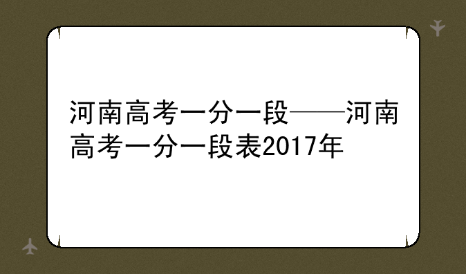 河南高考一分一段——河南高考一分一段表2017年