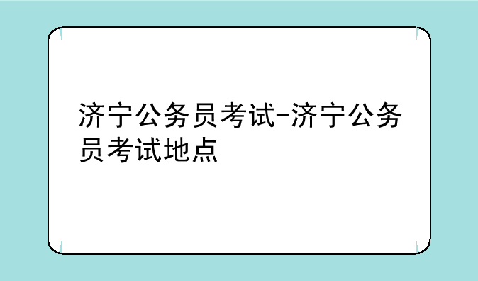 济宁公务员考试-济宁公务员考试地点
