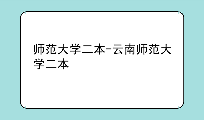 师范大学二本-云南师范大学二本