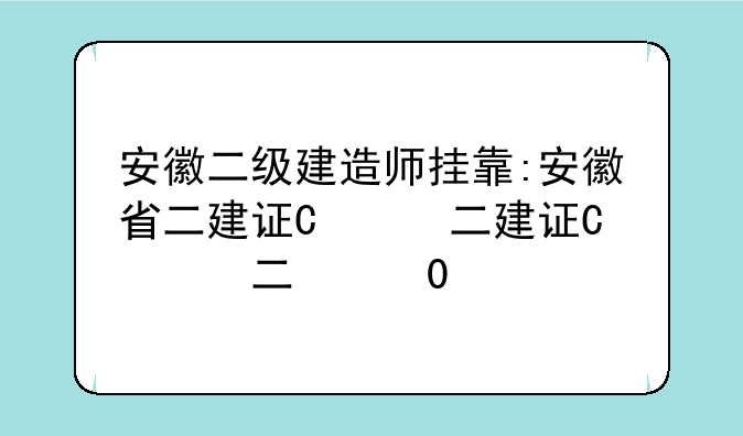 安徽二级建造师挂靠:安徽省二建证书挂靠