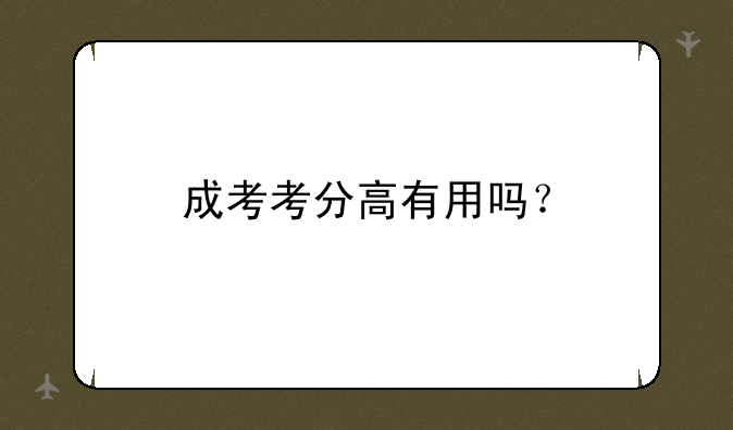 成考考分高有用吗？