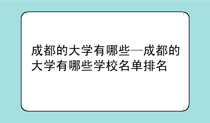 成都的大学有哪些—成都的大学有哪些学校名单排名