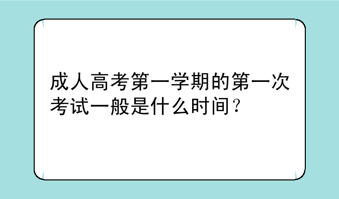 成人高考第一学期的第一次考试一般是什么时间？