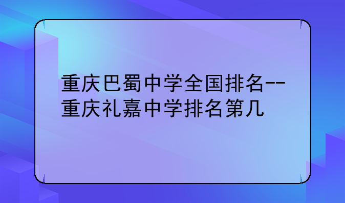 重庆巴蜀中学全国排名--重庆礼嘉中学排名第几