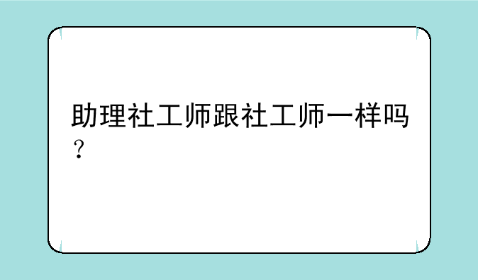 助理社工师跟社工师一样吗？