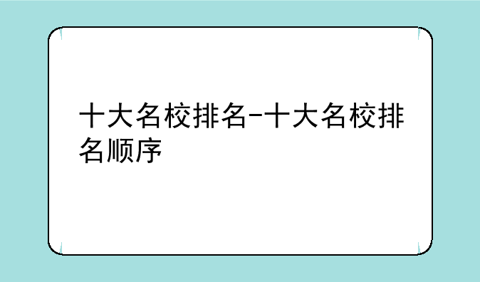 十大名校排名-十大名校排名顺序